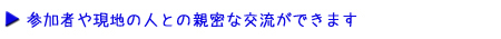 参加者や現地の人と親密な交流ができます